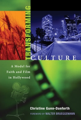 Transforming Culture: A Model for Faith and Film in Hollywood by Gunn-Danforth, Christine