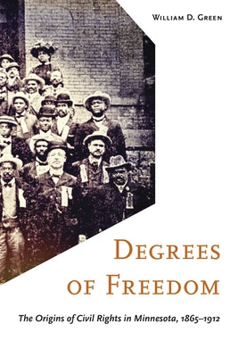 Degrees of Freedom: The Origins of Civil Rights in Minnesota, 1865-1912 by Green, William D.