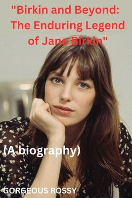 "Birkin and Beyond: The Enduring Legend of Jane Birkin" by Rossy, Gorgeous