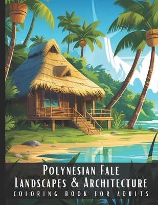 Polynesian Fale Landscapes & Architecture Coloring Book for Adults: Beautiful Nature Landscapes Sceneries and Foreign Buildings Coloring Book for Adul by Palette, Artful