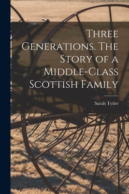 Three Generations. The Story of a Middle-class Scottish Family by Tytler, Sarah 1827-1914