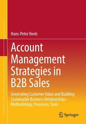 Account Management Strategies in B2B Sales: Generating Customer Value and Building Sustainable Business Relationships - Methodology, Processes, Tools by Neeb, Hans-Peter