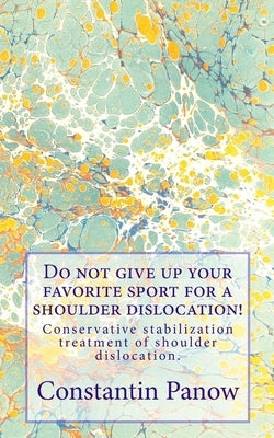 Do not give up your favorite sport for a shoulder dislocation!: Conservative stabilization treatment of shoulder dislocation. by Panow, Constantin
