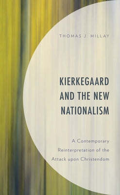 Kierkegaard and the New Nationalism: A Contemporary Reinterpretation of the Attack Upon Christendom by Millay, Thomas J.