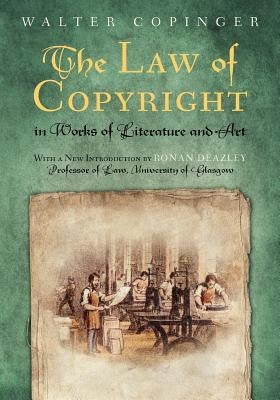 The Law of Copyright, In Works of Literature and Art: Including that of Drama, Music, Engraving, Sculpture, Painting, Photography and Ornamental and U by Copinger, Walter