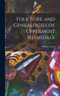 Folk Lore and Genealogies of Uppermost Nithsdale by Wilson, William