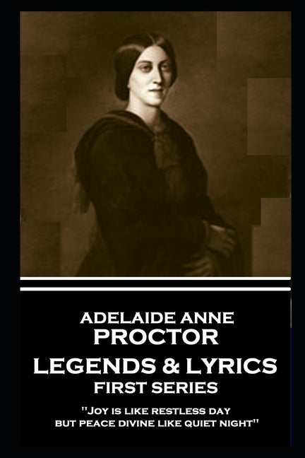 Adelaide Anne Procter - Legends & Lyrics: First Series: 'Joy is like restless day; but peace divine like quiet night'' by Procter, Adelaide Anne