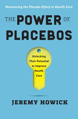 The Power of Placebos: How the Science of Placebos and Nocebos Can Improve Health Care by Howick, Jeremy