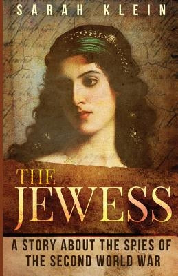 The Jewess: A Story About the Spies of the Second World War by Klein, Sarah