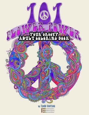101 Flower Power: Your Groovy Adult Coloring Book by Cotton, Todd
