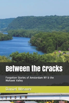Between the Cracks: Forgotten Stories of Amsterdam NY & the Mohawk Valley by Weaver, Daniel T.