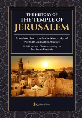 The History of the Temple of Jerusalem: Translated from the Arabic Manuscript of the Imam Jalaluddin Al Suyuti by Suyuti, Jalaluddin Al