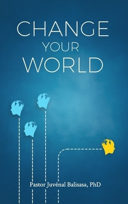 Change Your World: 21 Passwords to Unlock Excellence! by Balisasa, Juvénal