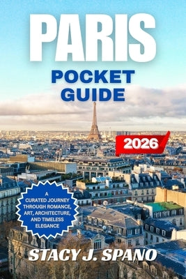 Paris Pocket Guide 2026: A Curated Journey Through Romance, Art, Architecture, and Timeless Elegance by Spano, Stacy J.