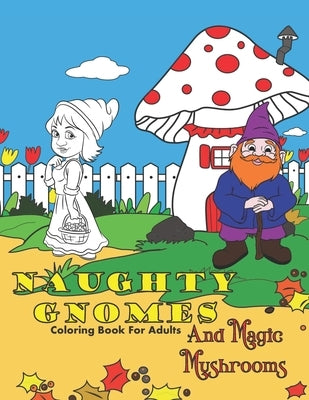 Naughty Gnomes And Magic Mushrooms Coloring Book For Adults: Insults, Cuss Words And Swear Words To Color In For Stress Relief And Relaxation by Gnome Life Books