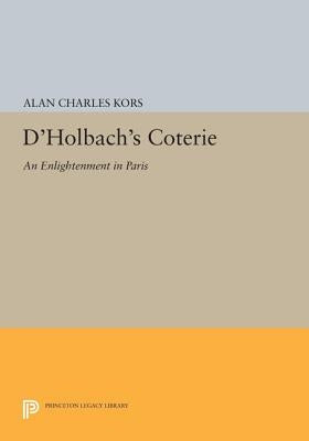 D'Holbach's Coterie: An Enlightenment in Paris by Kors, Alan Charles