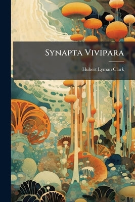 Synapta Vivipara: A Contribution to the Morphology of Echinoderms by Clark, Hubert Lyman