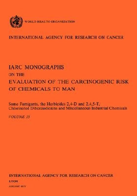 Some Fumigants, the Herbicides 2,4-D & 2,4,5-T, Chlorinated Dibenzodioxins and Miscellaneous Industrial Chemicals. IARC Vol 15 by World Health Organization