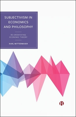 Subjectivism in Economics and Philosophy: Re-Orientating Economic Theory by Mittermaier, Karl