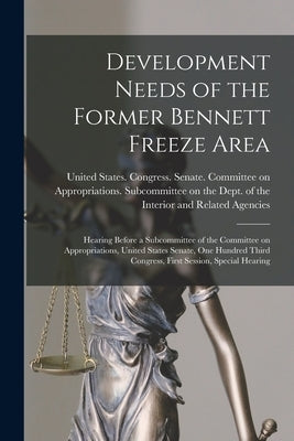 Development Needs of the Former Bennett Freeze Area: Hearing Before a Subcommittee of the Committee on Appropriations, United States Senate, One Hundr by United States Congress Senate Comm
