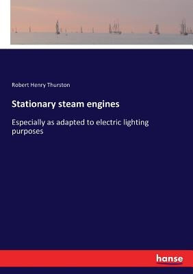 Stationary steam engines: Especially as adapted to electric lighting purposes by Thurston, Robert Henry