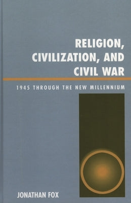 Religion, Civilization, and Civil War: 1945 Through the New Millennium by Fox, Jonathan