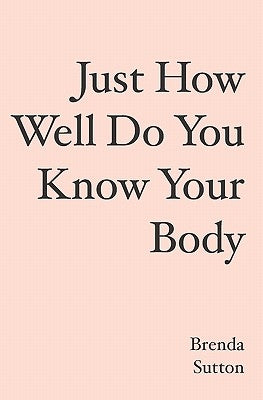 Just How Well Do You Know Your Body by Sutton, Brenda