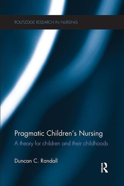 Pragmatic Children's Nursing: A Theory for Children and their Childhoods by Randall, Duncan