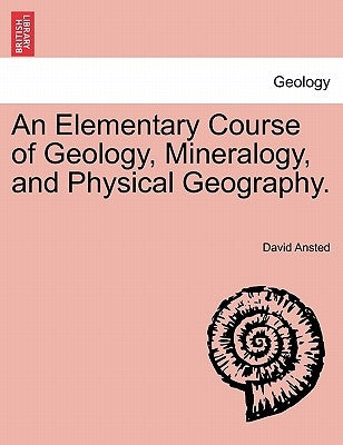 An Elementary Course of Geology, Mineralogy, and Physical Geography. by Ansted, David Thomas