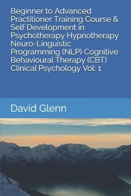 Beginner to Advanced Practitioner Training Course & Self Development in Psychotherapy Hypnotherapy Neuro-Linguistic Programming (NLP) Cognitive Behavi by Glenn, David