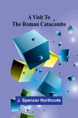 A visit to the Roman catacombs by Spencer Northcote, J.