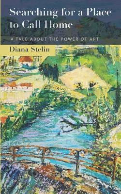 Searching for a Place to Call Home: A Tale about the Power of Art by Stelin, Diana