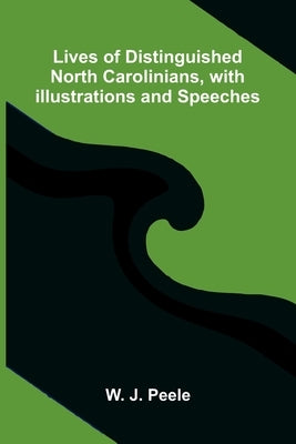Lives of Distinguished North Carolinians, with Illustrations and Speeches by J. Peele, W.