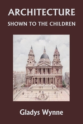 Architecture Shown to the Children (Yesterday's Classics) by Wynne, Gladys