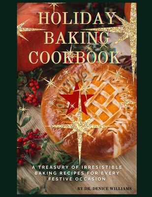 Holiday Baking Cookbook: A Treasury of Irresistible Baking Recipes for Every Festive Occasion by Williams, Denice