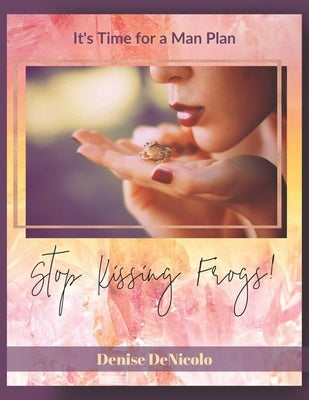 Stop Kissing Frogs: It's Time For A Man Plan by Denicolo, Denise