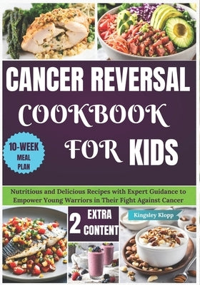 Cancer Reversal Cookbook for Kids: Nutritious and Delicious Recipes with Expert Guidance to Empower Young Warriors in Their Fight Against Cancer by Klopp, Kingsley