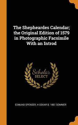 The Shepheardes Calendar; the Original Edition of 1579 in Photographic Facsimile With an Introd by Spenser, Edmund