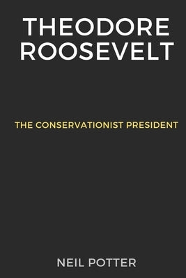 Theodore Roosevelt: The Conservationist President by Potter, Neil