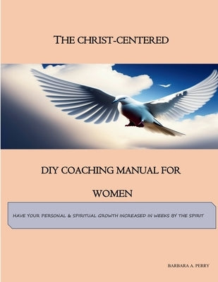 The Christ-Centered DIY Coaching Manual for Women by Perry, Barbara A.