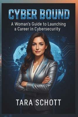 Cyber Bound: A Woman's Guide to Launching a Career in Cybersecurity by Schott, Tara C.