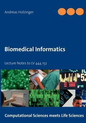 Biomedical Informatics: Lecture Notes to LV 444.152 by Holzinger, Andreas