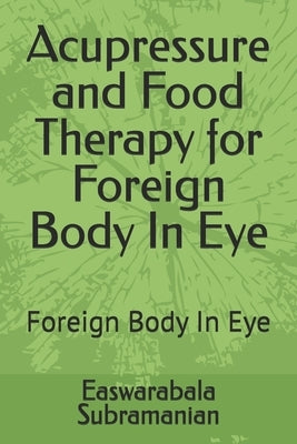 Acupressure and Food Therapy for Foreign Body In Eye: Foreign Body In Eye by Subramanian, Easwarabala