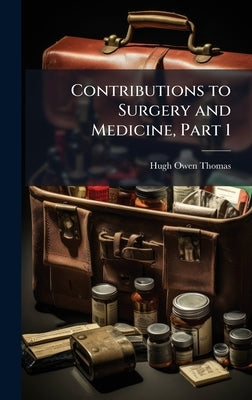 Contributions to Surgery and Medicine, Part 1 by Thomas, Hugh Owen