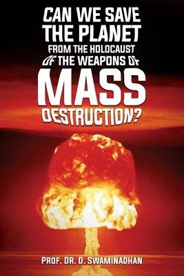 Can We Save the Planet from the Holocaust of the Weapons of Mass Destruction? by Swaminadhan, Prof D.