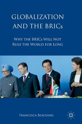 Globalization and the BRICs: Why the BRICs Will Not Rule the World for Long by Beausang, Francesca
