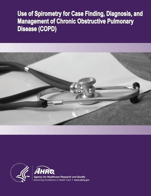 Use of Spirometry for Case Finding, Diagnosis, and Management of Chronic Obstructive Pulmonary Disease (COPD): Evidence Report/Technology Assessment N by And Quality, Agency for Healthcare Resea