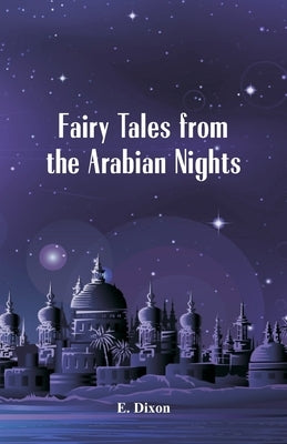 Fairy Tales from the Arabian Nights by Dixon, E.