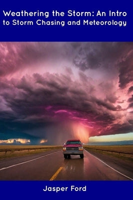 Weathering the Storm: An Intro to Storm Chasing and Meteorology by Ford, Jasper