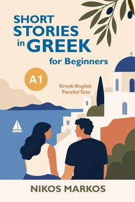 Short Stories in Greek for Beginners A1: Greek-English Parallel Text by Markos, Nikos